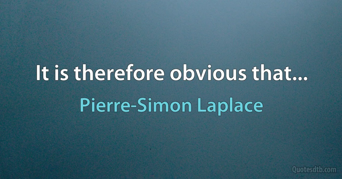 It is therefore obvious that... (Pierre-Simon Laplace)