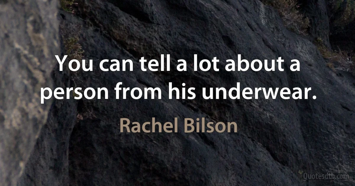 You can tell a lot about a person from his underwear. (Rachel Bilson)