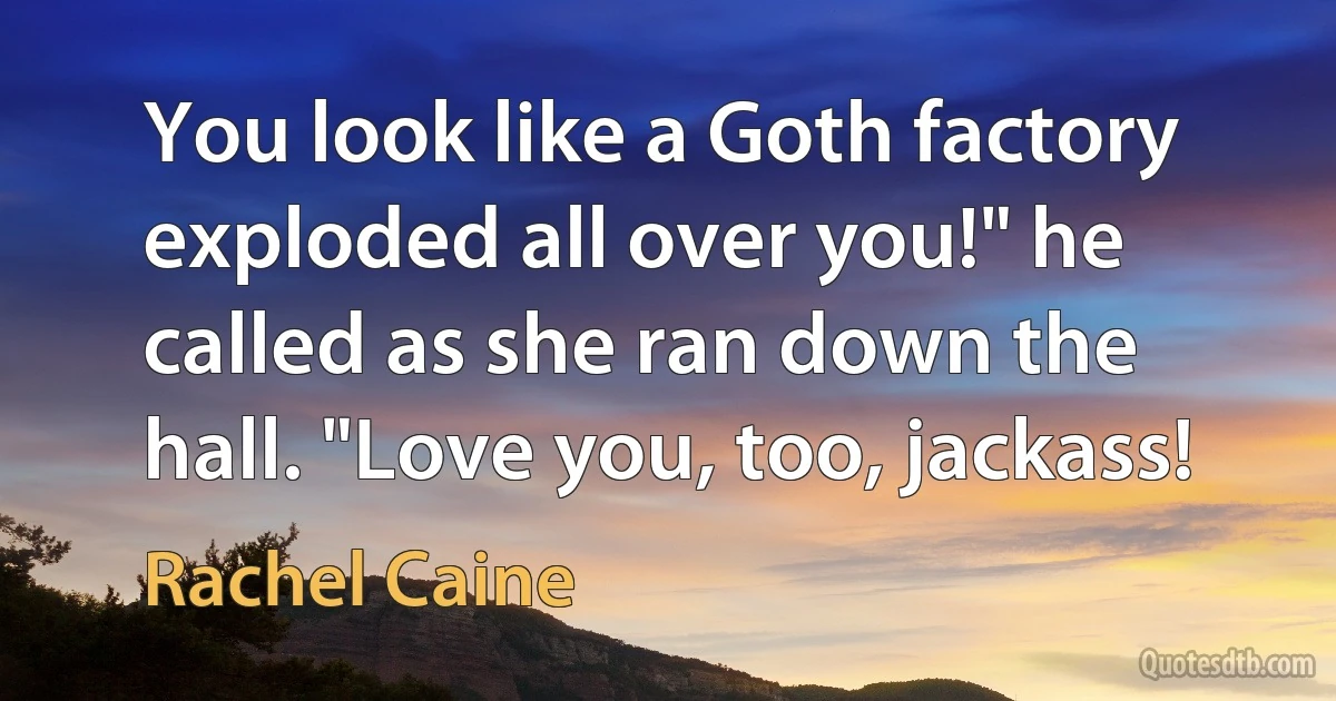 You look like a Goth factory exploded all over you!" he called as she ran down the hall. "Love you, too, jackass! (Rachel Caine)