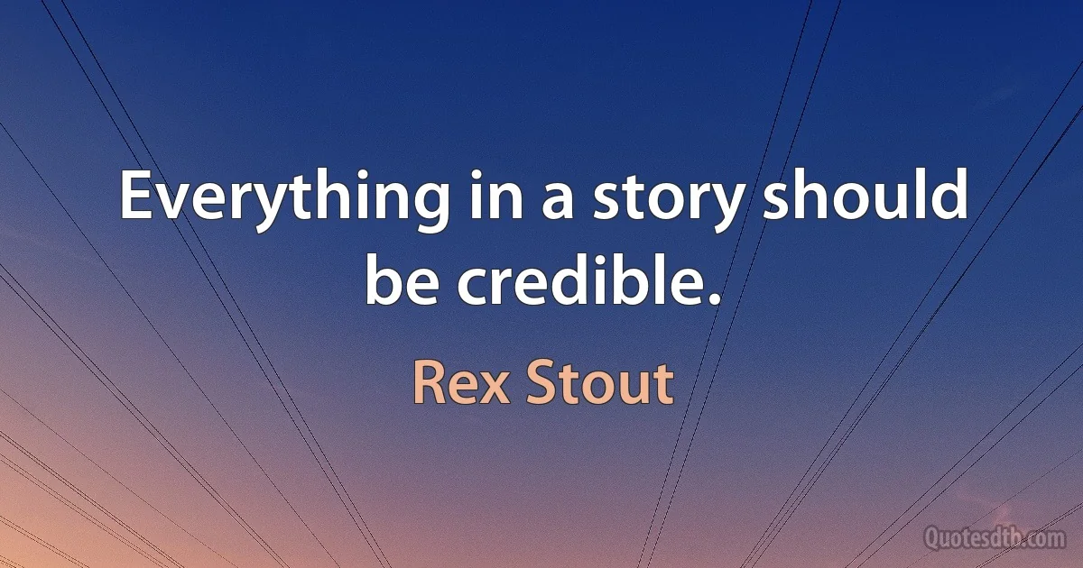 Everything in a story should be credible. (Rex Stout)