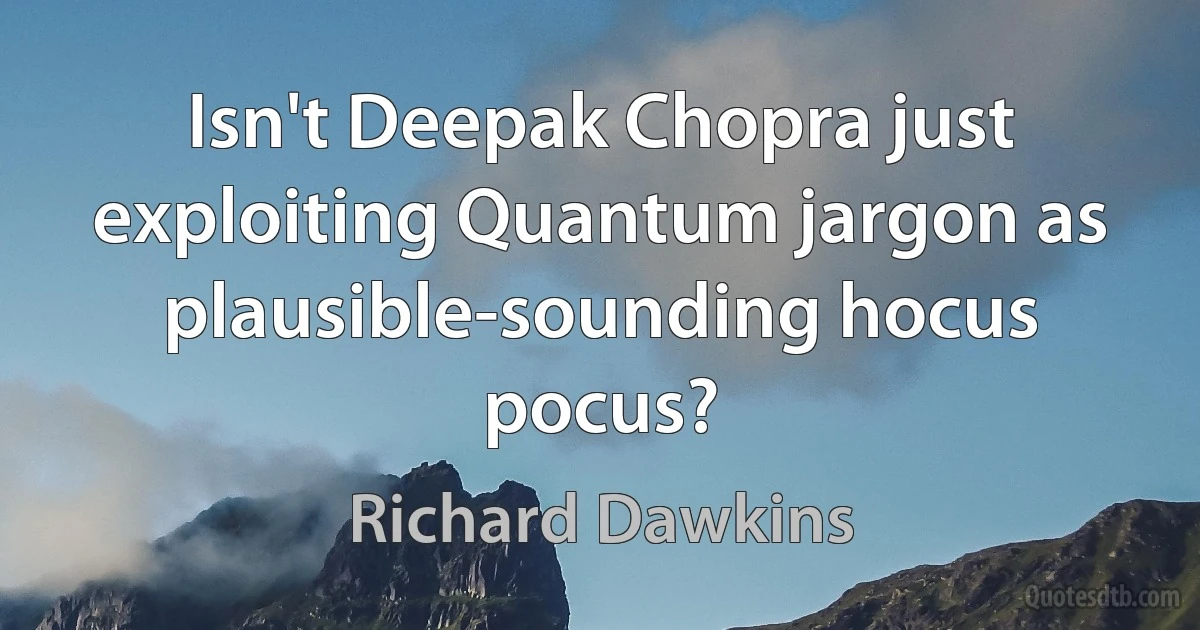 Isn't Deepak Chopra just exploiting Quantum jargon as plausible-sounding hocus pocus? (Richard Dawkins)