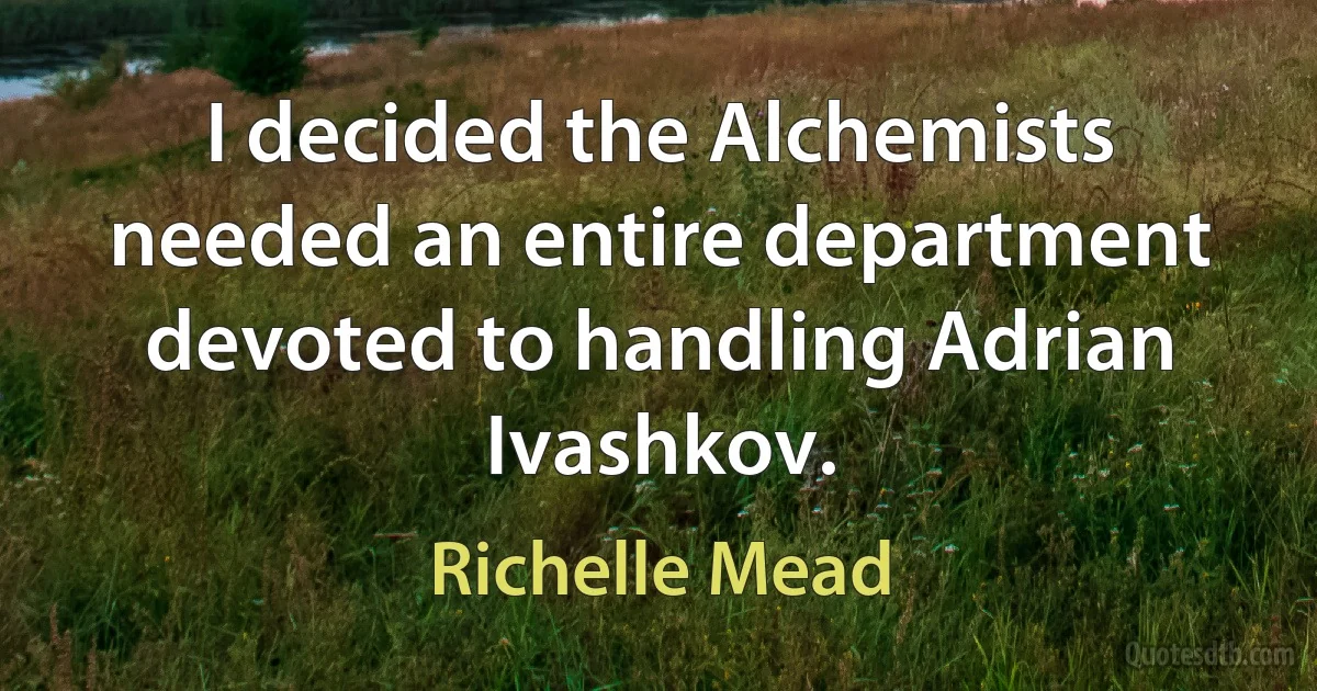 I decided the Alchemists needed an entire department devoted to handling Adrian Ivashkov. (Richelle Mead)