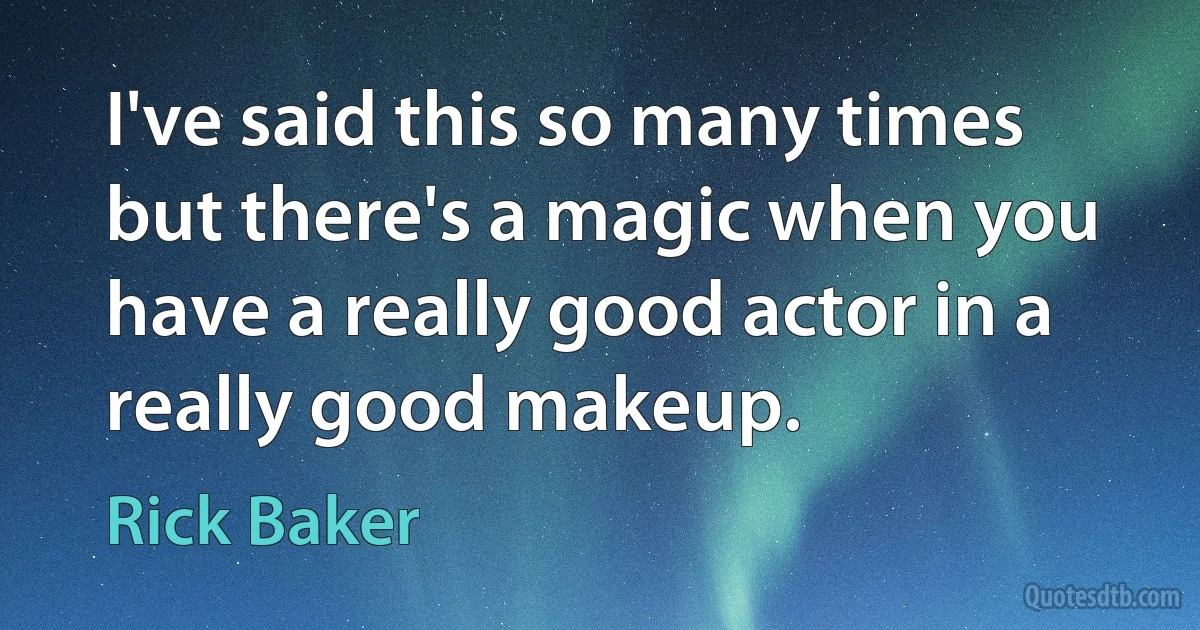 I've said this so many times but there's a magic when you have a really good actor in a really good makeup. (Rick Baker)