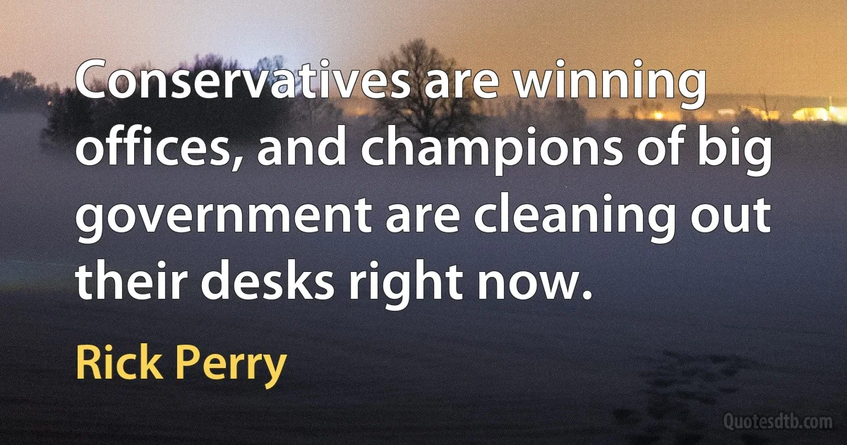 Conservatives are winning offices, and champions of big government are cleaning out their desks right now. (Rick Perry)