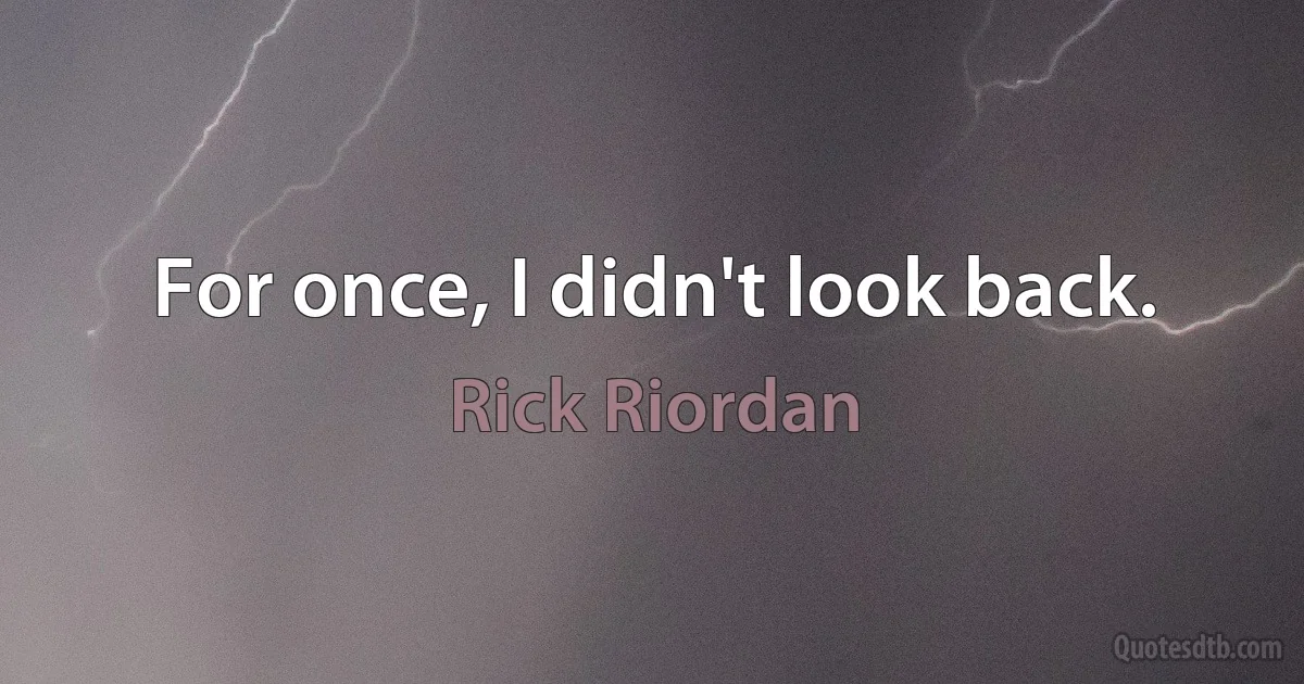 For once, I didn't look back. (Rick Riordan)