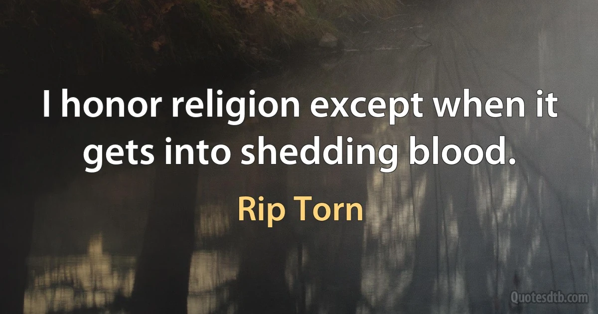 I honor religion except when it gets into shedding blood. (Rip Torn)