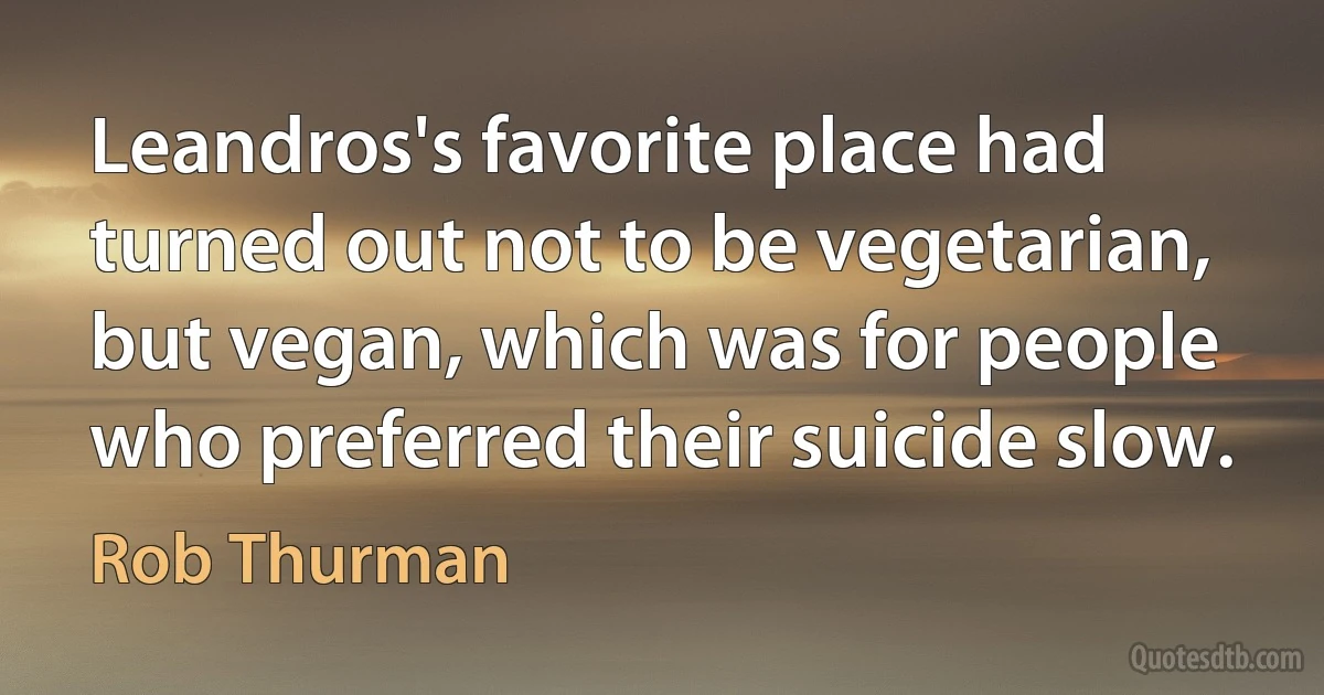 Leandros's favorite place had turned out not to be vegetarian, but vegan, which was for people who preferred their suicide slow. (Rob Thurman)