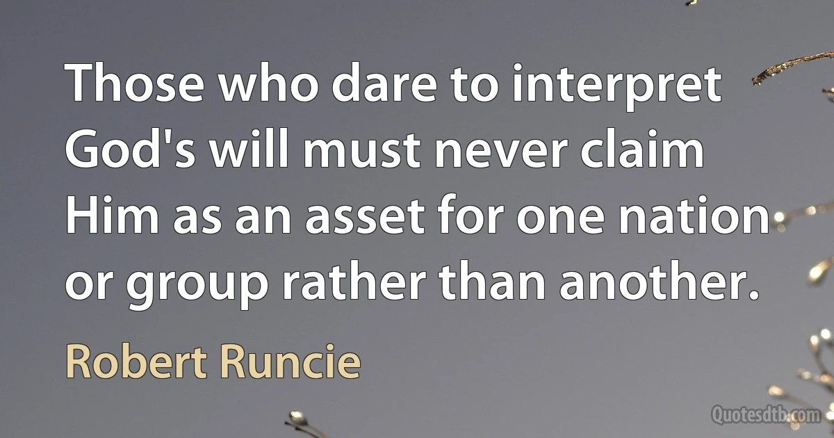 Those who dare to interpret God's will must never claim Him as an asset for one nation or group rather than another. (Robert Runcie)