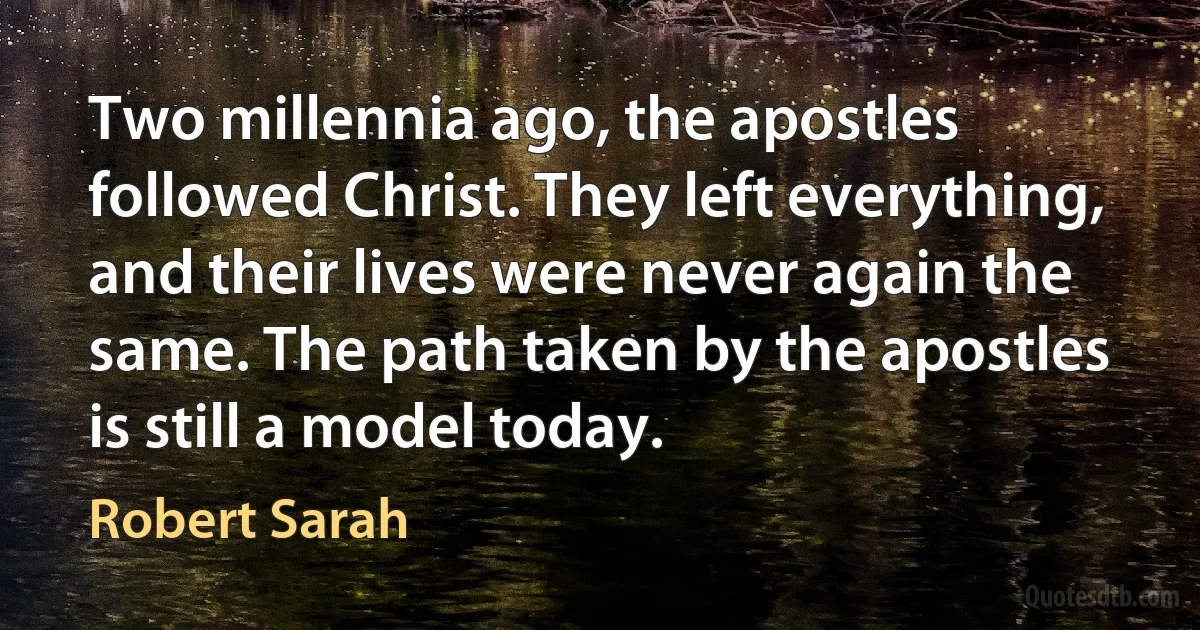 Two millennia ago, the apostles followed Christ. They left everything, and their lives were never again the same. The path taken by the apostles is still a model today. (Robert Sarah)