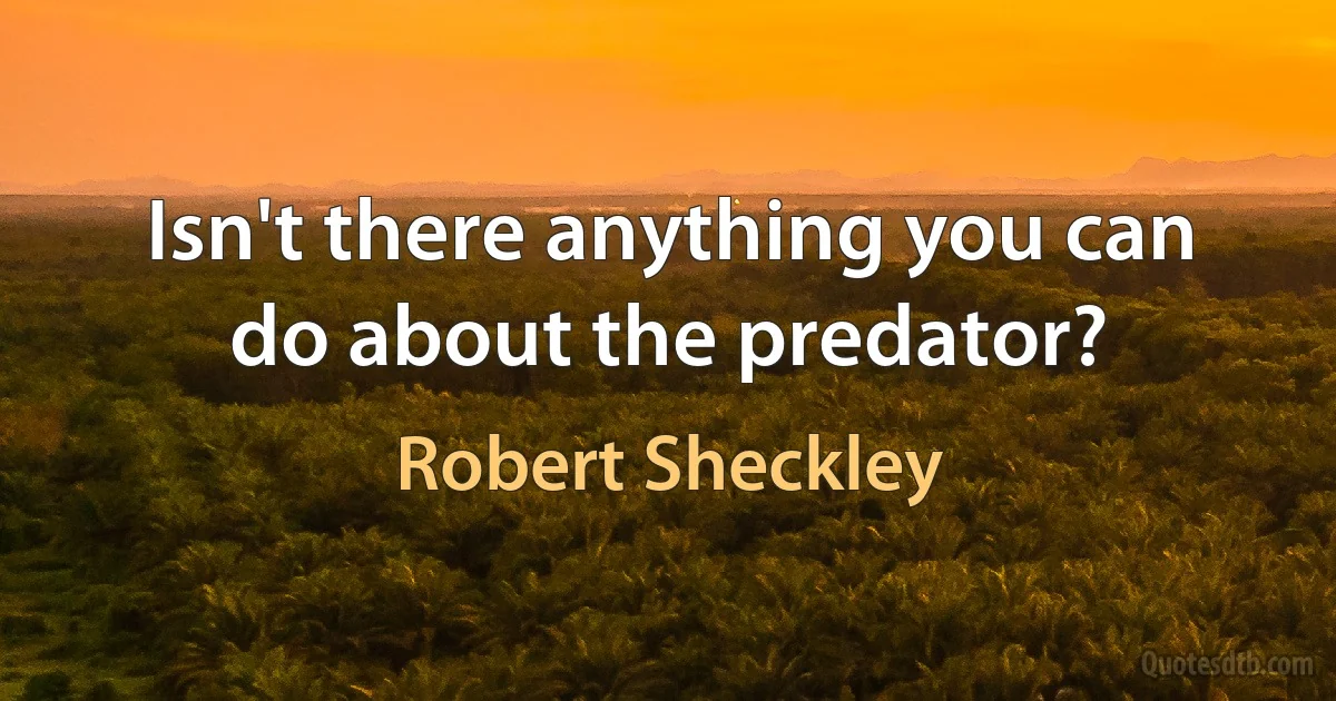 Isn't there anything you can do about the predator? (Robert Sheckley)