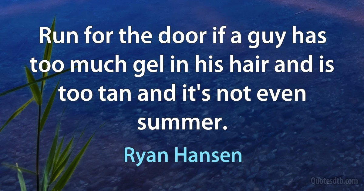 Run for the door if a guy has too much gel in his hair and is too tan and it's not even summer. (Ryan Hansen)