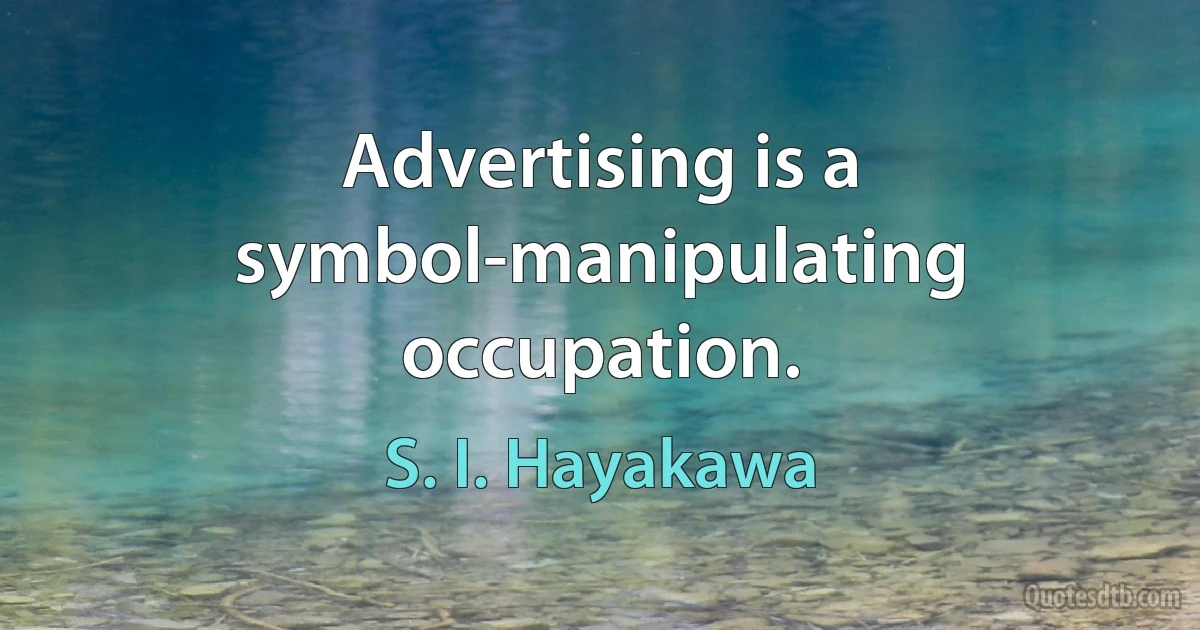 Advertising is a symbol-manipulating occupation. (S. I. Hayakawa)