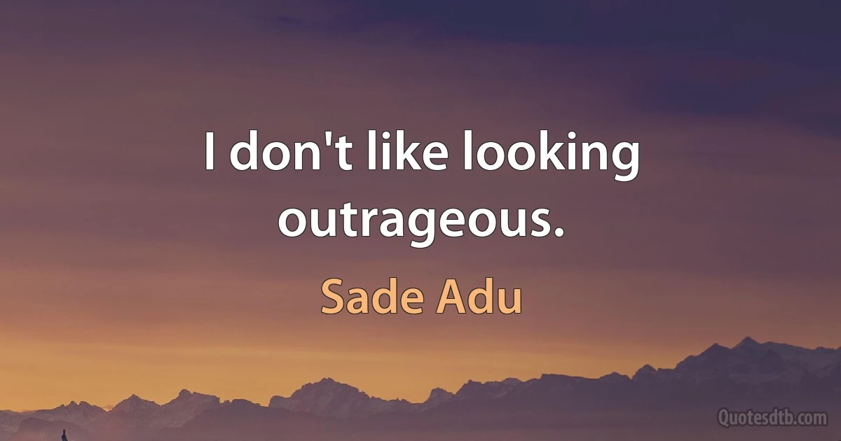 I don't like looking outrageous. (Sade Adu)