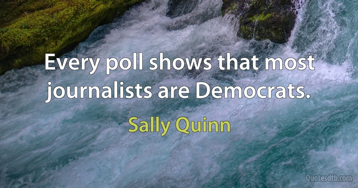 Every poll shows that most journalists are Democrats. (Sally Quinn)