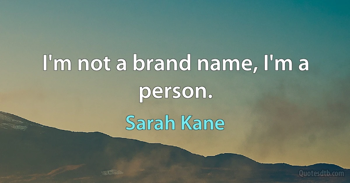 I'm not a brand name, I'm a person. (Sarah Kane)