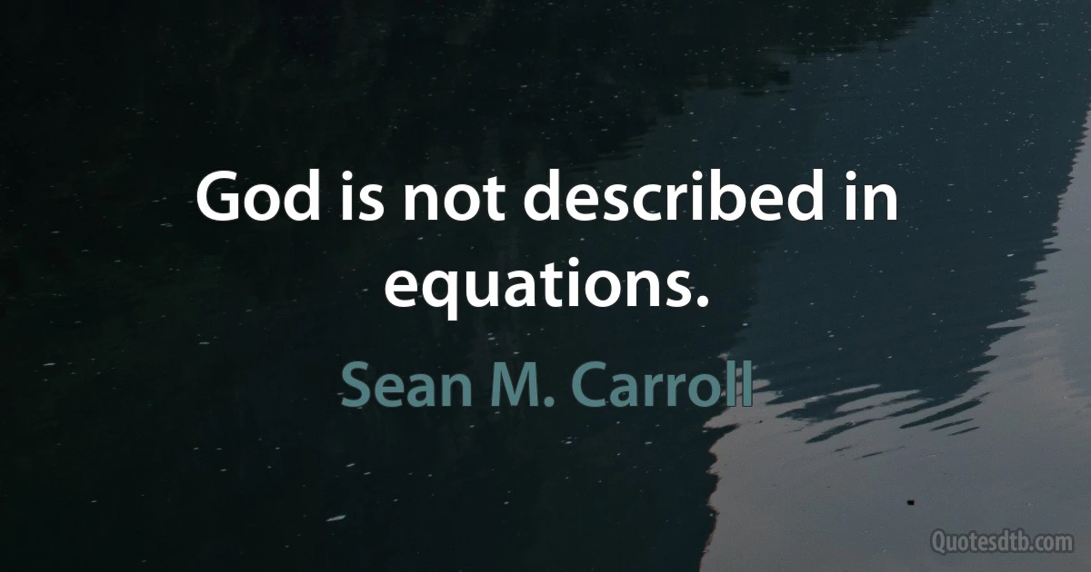 God is not described in equations. (Sean M. Carroll)