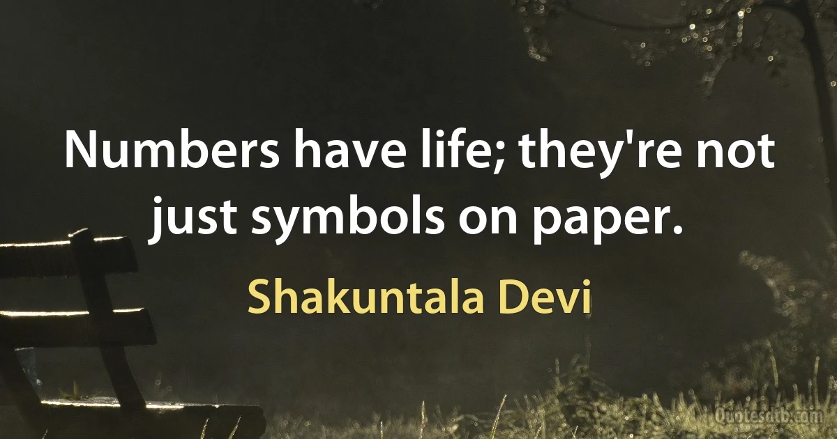 Numbers have life; they're not just symbols on paper. (Shakuntala Devi)