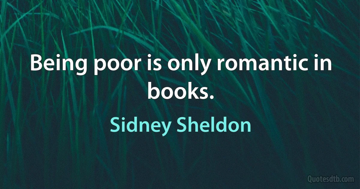 Being poor is only romantic in books. (Sidney Sheldon)