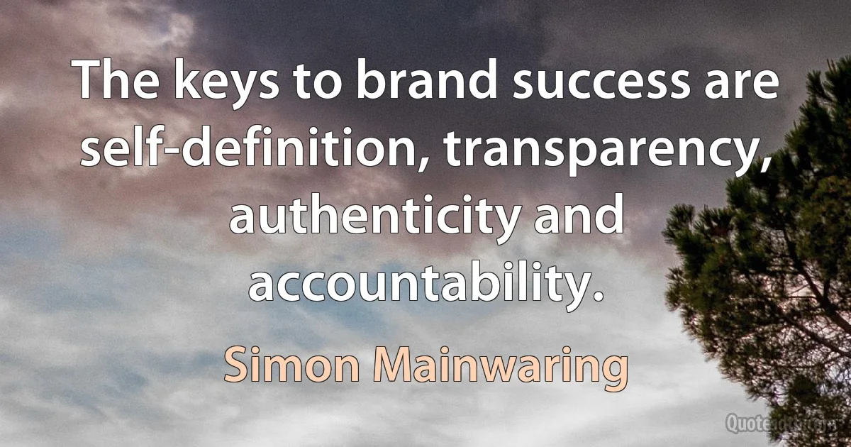 The keys to brand success are self-definition, transparency, authenticity and accountability. (Simon Mainwaring)