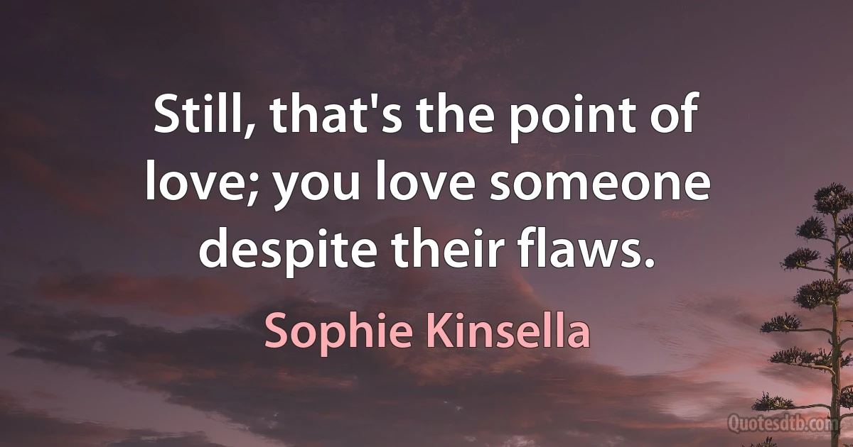 Still, that's the point of love; you love someone despite their flaws. (Sophie Kinsella)