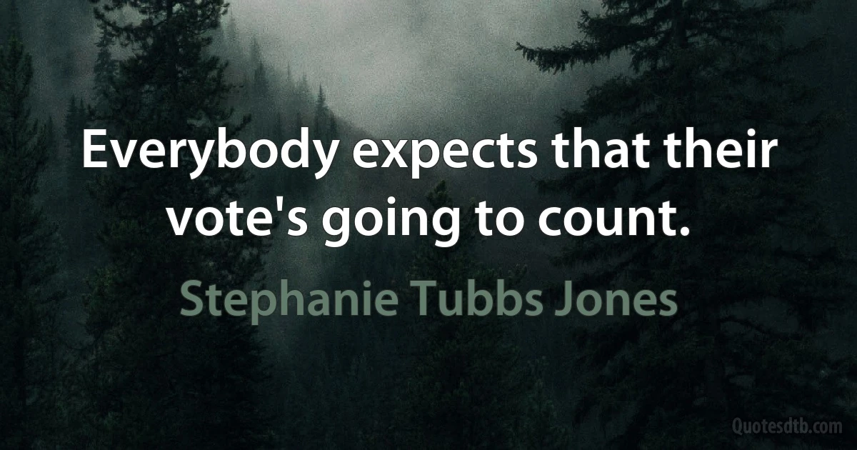 Everybody expects that their vote's going to count. (Stephanie Tubbs Jones)