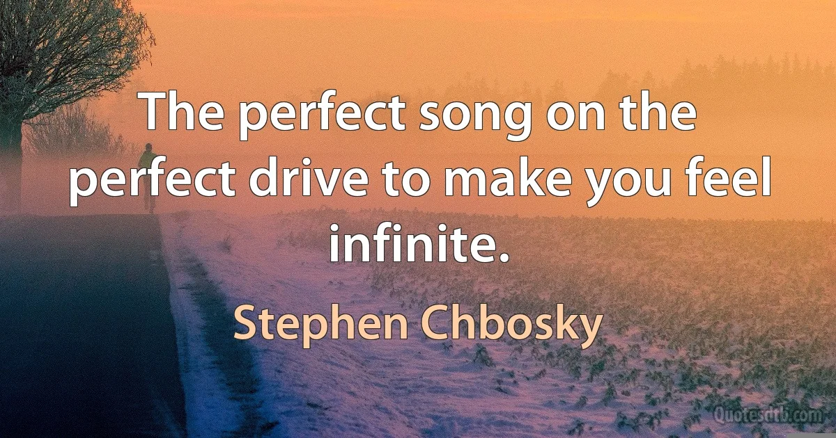 The perfect song on the perfect drive to make you feel infinite. (Stephen Chbosky)