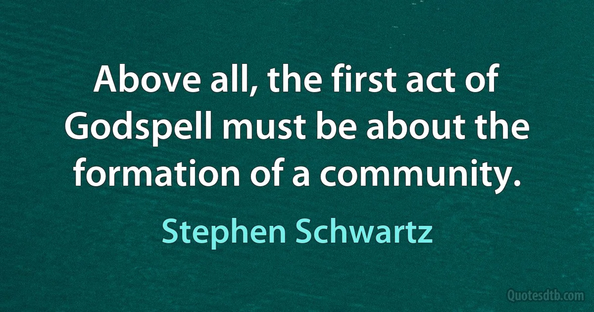 Above all, the first act of Godspell must be about the formation of a community. (Stephen Schwartz)