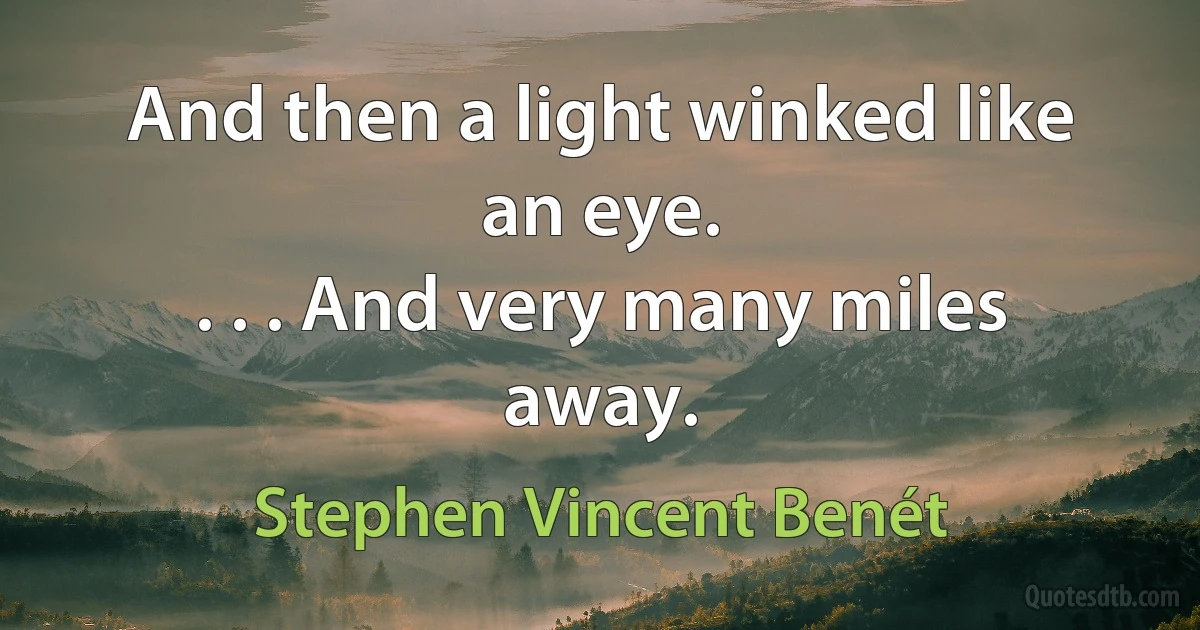 And then a light winked like an eye.
. . . And very many miles away. (Stephen Vincent Benét)