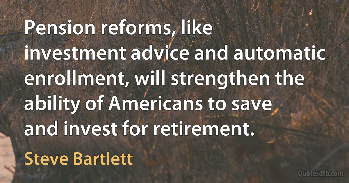 Pension reforms, like investment advice and automatic enrollment, will strengthen the ability of Americans to save and invest for retirement. (Steve Bartlett)