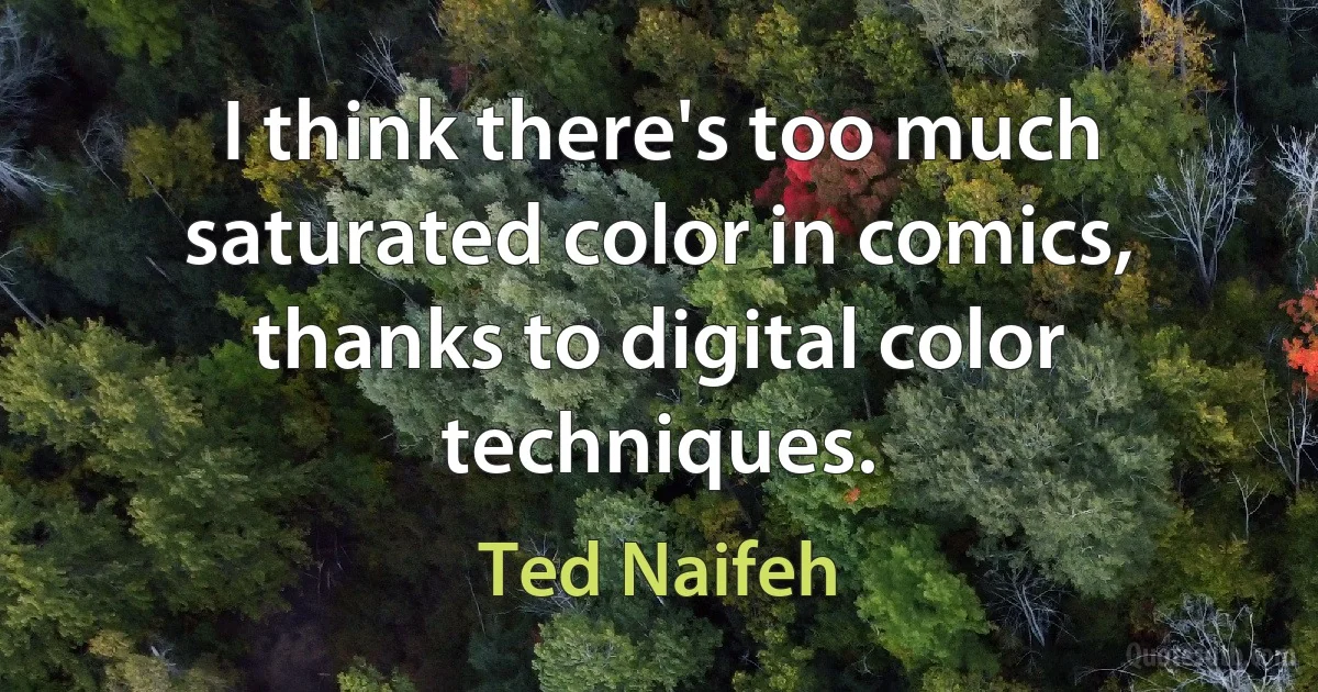 I think there's too much saturated color in comics, thanks to digital color techniques. (Ted Naifeh)