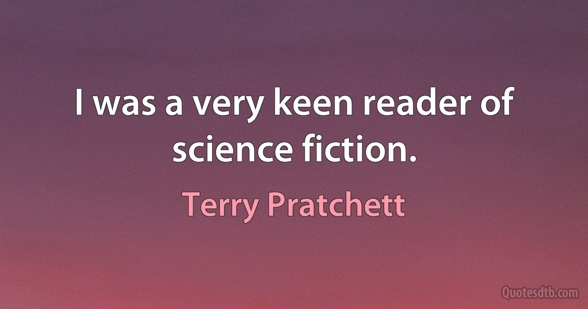 I was a very keen reader of science fiction. (Terry Pratchett)