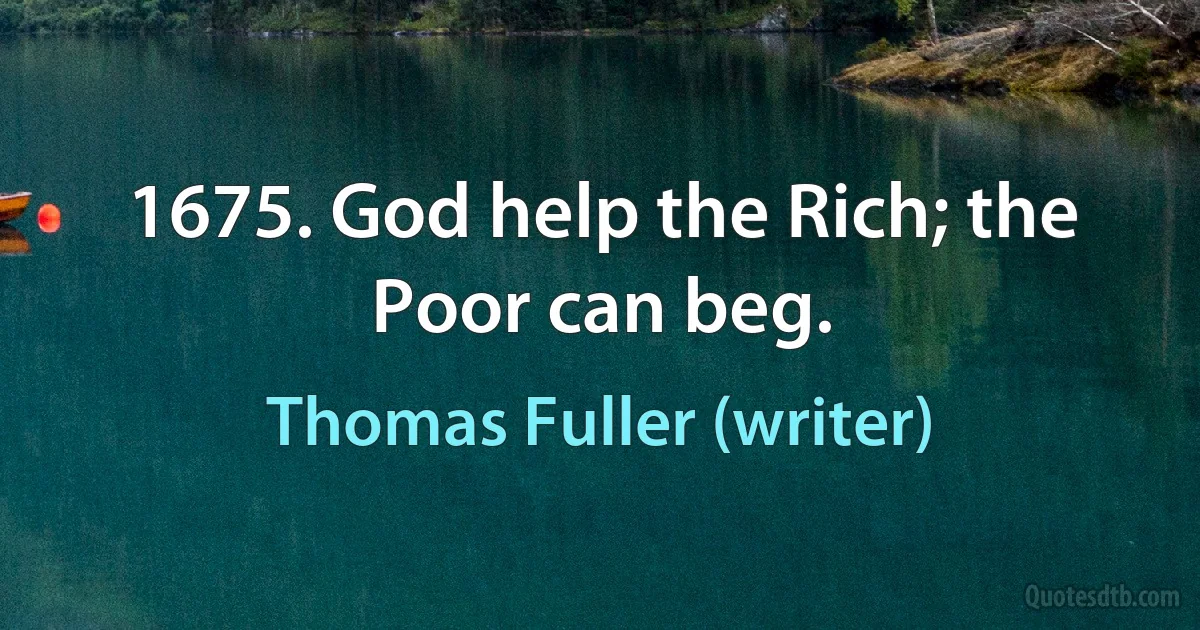 1675. God help the Rich; the Poor can beg. (Thomas Fuller (writer))