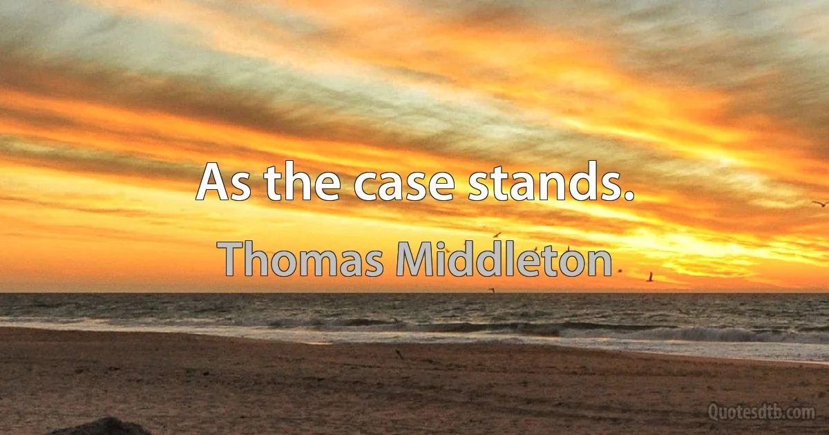 As the case stands. (Thomas Middleton)