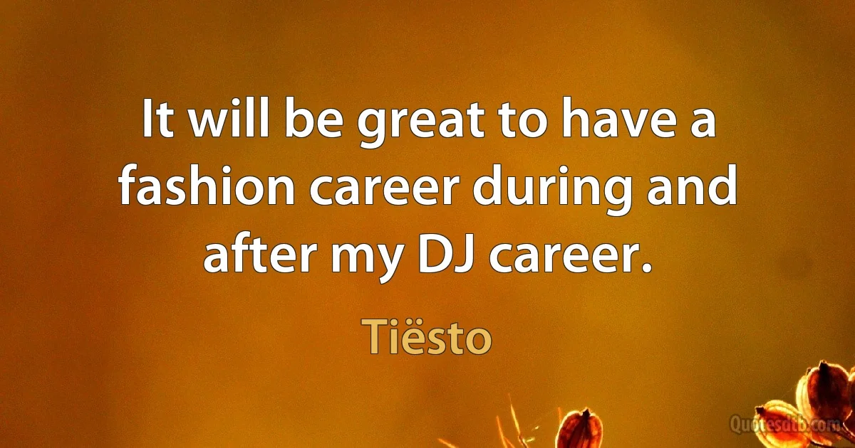 It will be great to have a fashion career during and after my DJ career. (Tiësto)