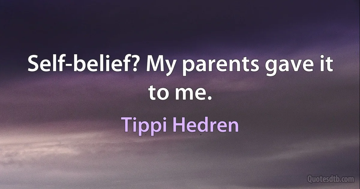 Self-belief? My parents gave it to me. (Tippi Hedren)