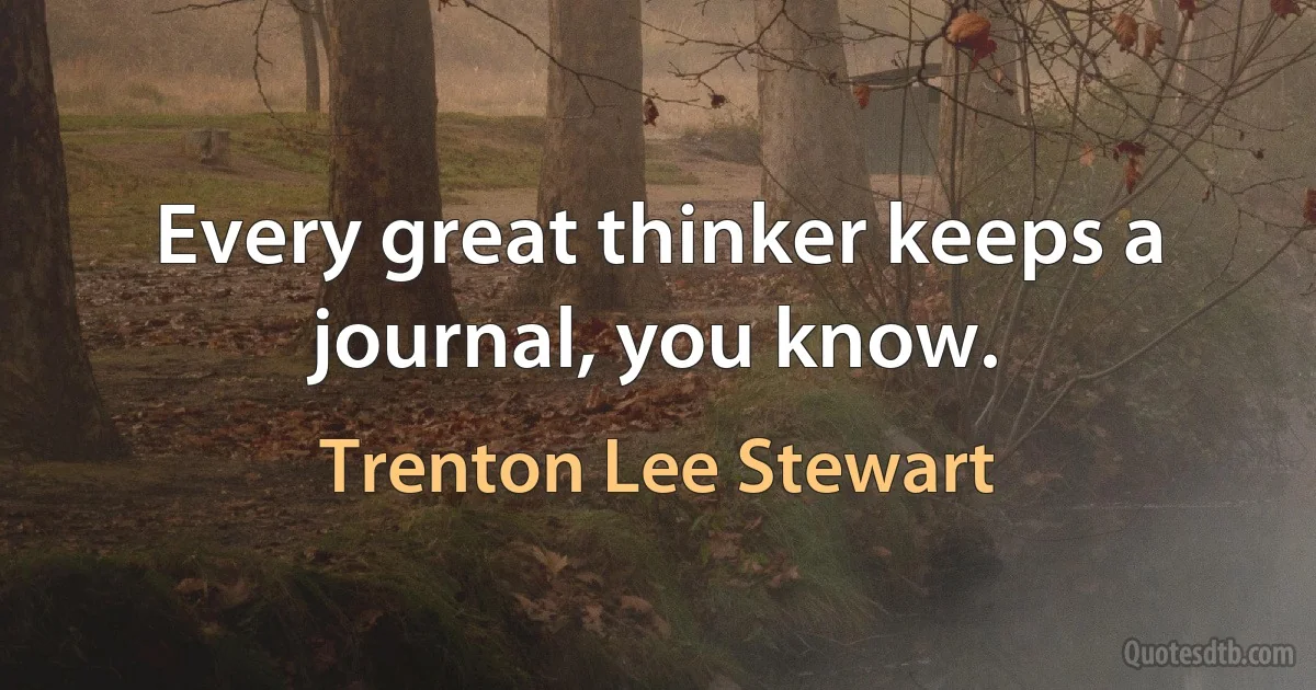 Every great thinker keeps a journal, you know. (Trenton Lee Stewart)