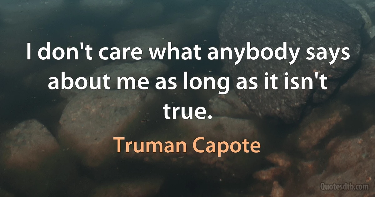 I don't care what anybody says about me as long as it isn't true. (Truman Capote)