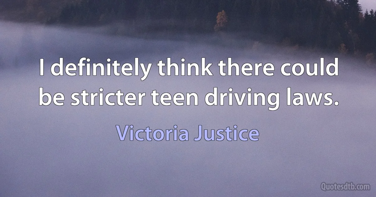 I definitely think there could be stricter teen driving laws. (Victoria Justice)