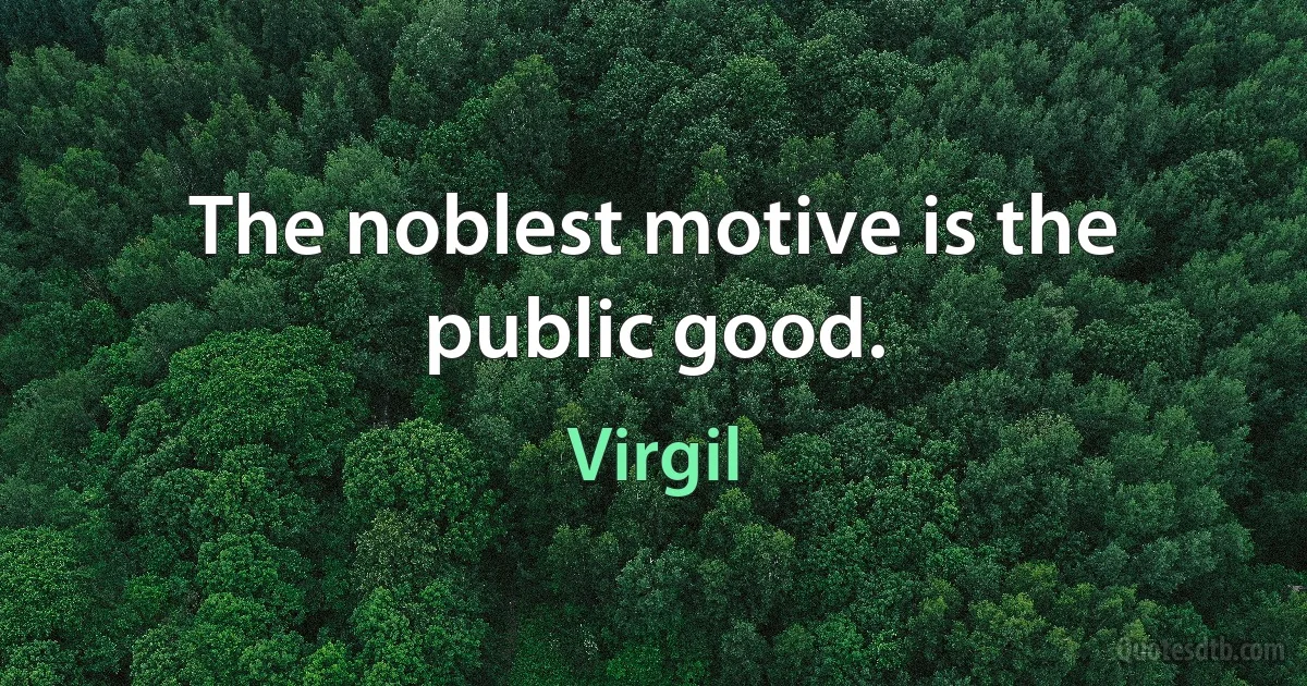 The noblest motive is the public good. (Virgil)