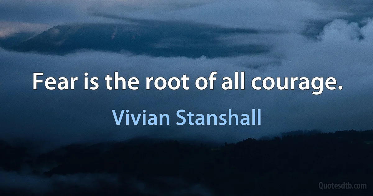 Fear is the root of all courage. (Vivian Stanshall)