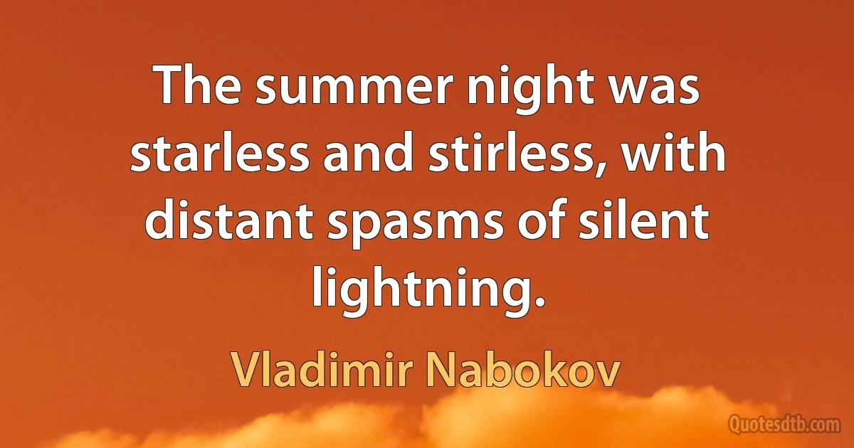 The summer night was starless and stirless, with distant spasms of silent lightning. (Vladimir Nabokov)