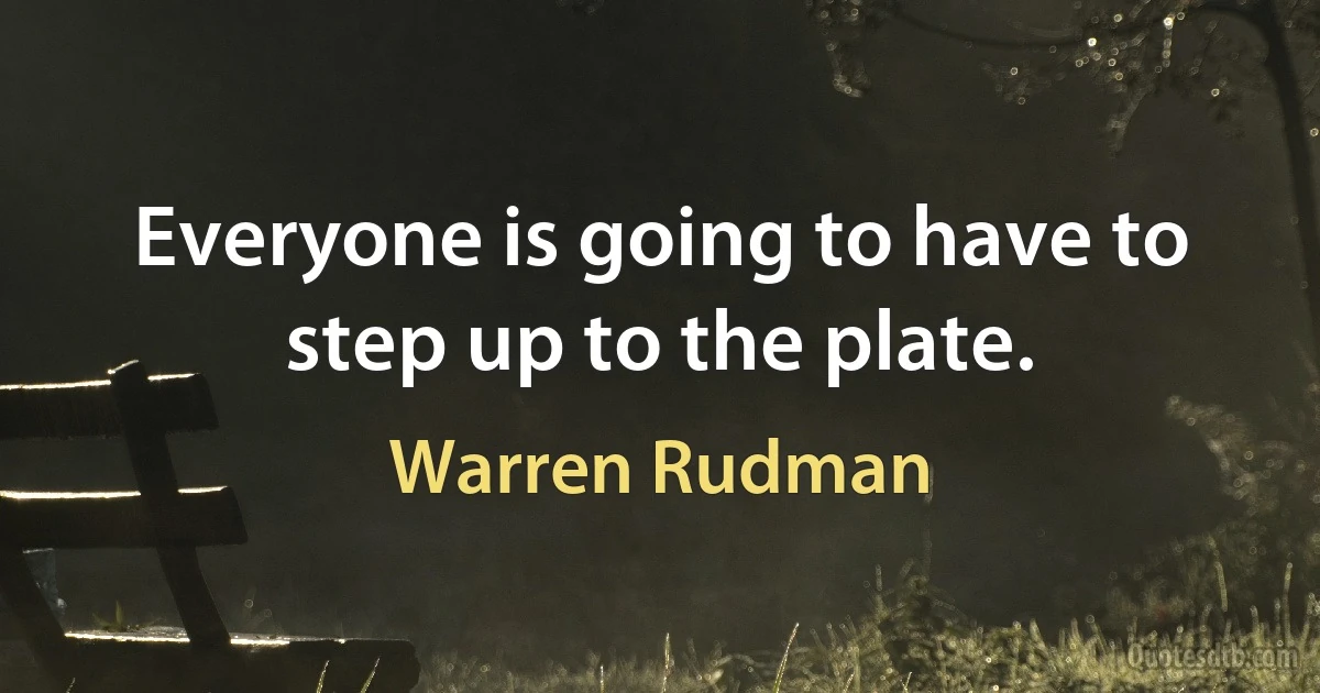 Everyone is going to have to step up to the plate. (Warren Rudman)