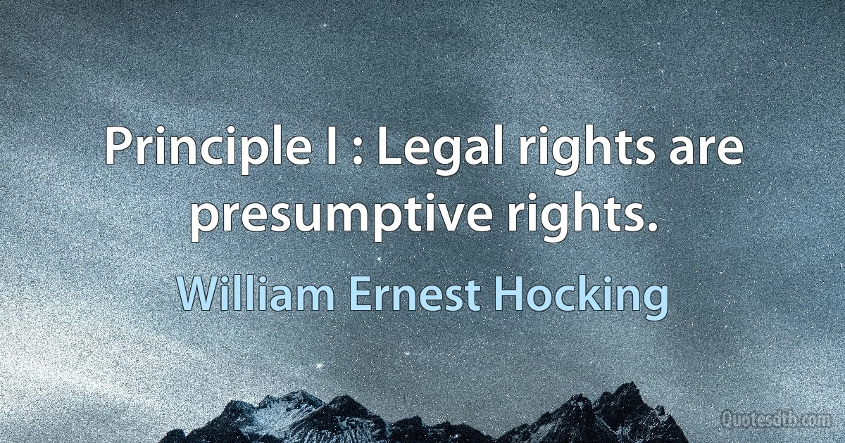 Principle I : Legal rights are presumptive rights. (William Ernest Hocking)