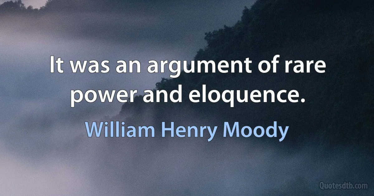 It was an argument of rare power and eloquence. (William Henry Moody)