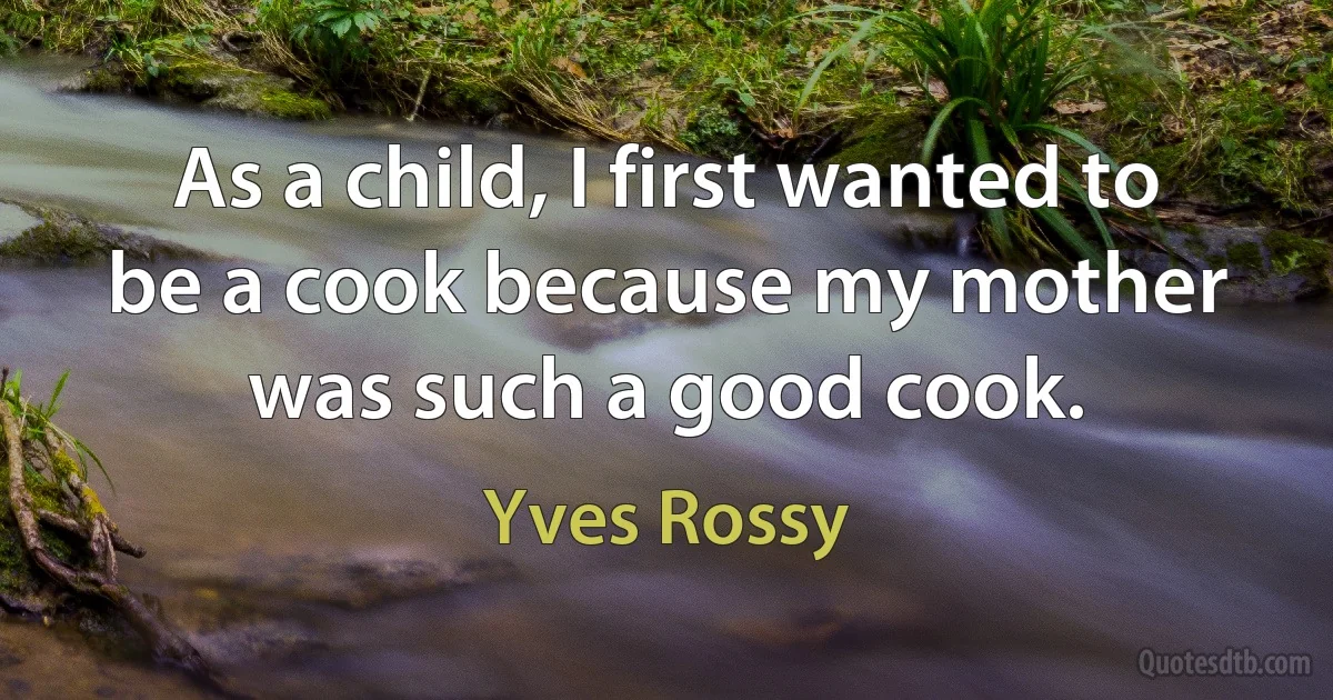 As a child, I first wanted to be a cook because my mother was such a good cook. (Yves Rossy)