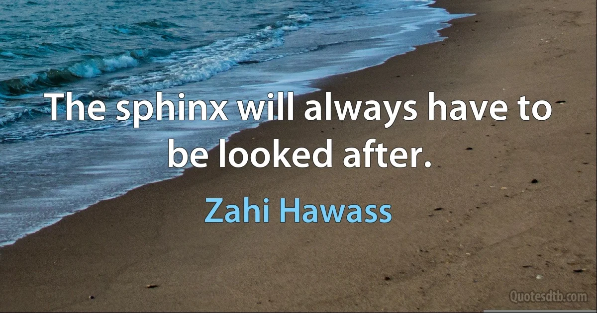 The sphinx will always have to be looked after. (Zahi Hawass)