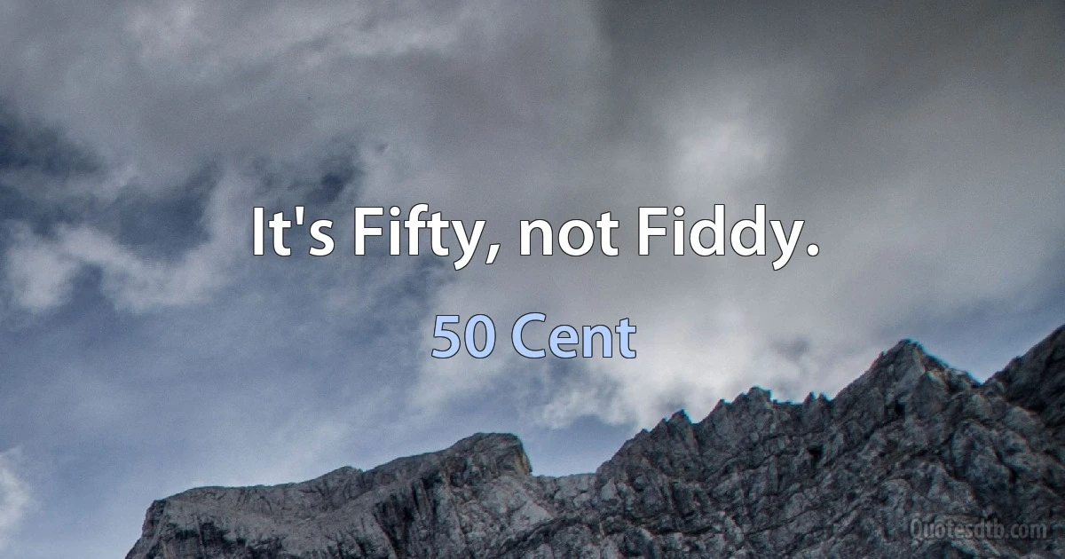 It's Fifty, not Fiddy. (50 Cent)