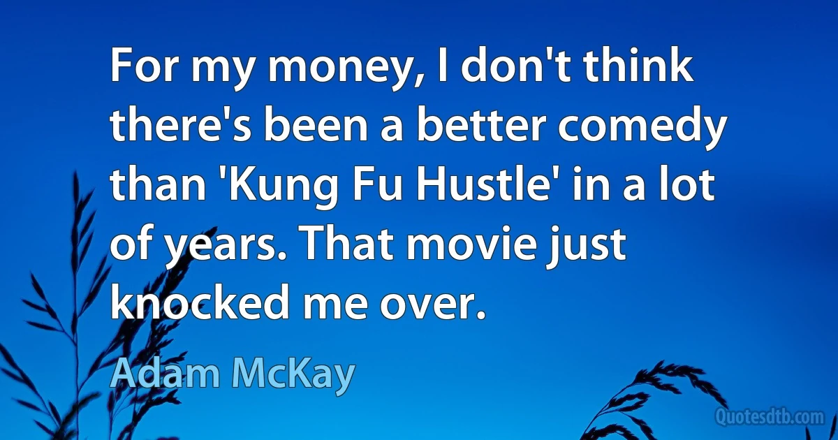 For my money, I don't think there's been a better comedy than 'Kung Fu Hustle' in a lot of years. That movie just knocked me over. (Adam McKay)