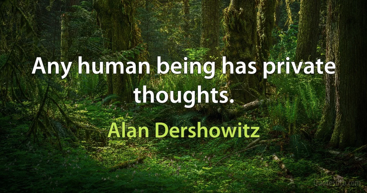 Any human being has private thoughts. (Alan Dershowitz)