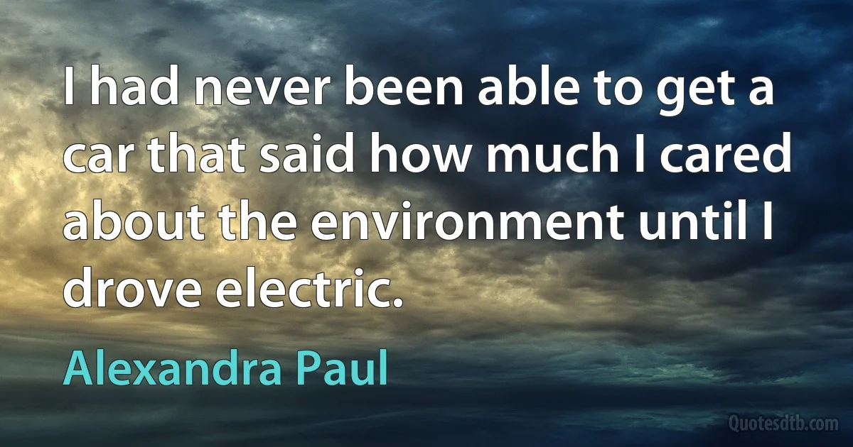 I had never been able to get a car that said how much I cared about the environment until I drove electric. (Alexandra Paul)